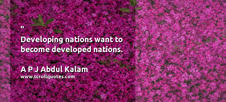 Want   Nation   Developing  A P J Abdul Kalam  Developing nations want to become developed nations.
