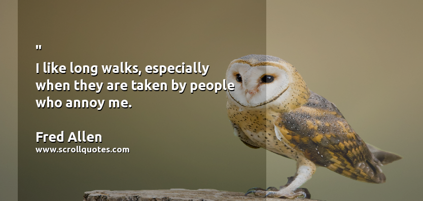 Funny Fred Allen I like long walks  especially when they are taken by people who annoy me.