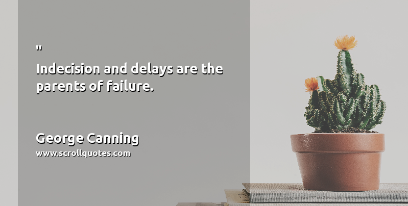 Parents George Canning Indecision and delays are the parents of failure.
