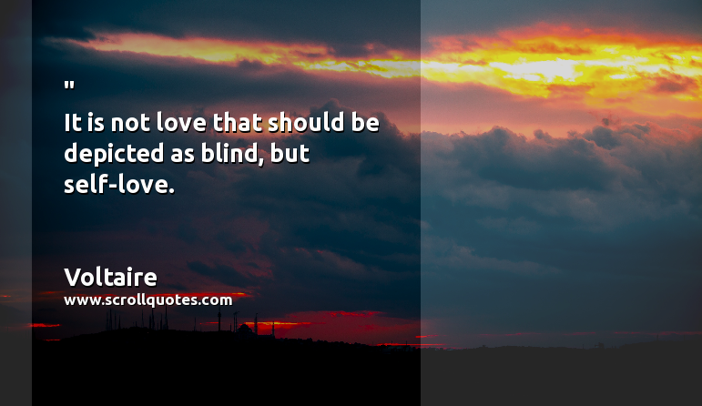 Happiness Voltaire It is not love that should be depicted as blind  but self-love.
