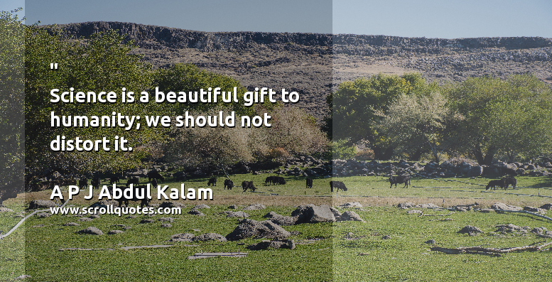 Beautiful   Science   Gift A P J Abdul Kalam  Science is a beautiful gift to humanity; we should not distort it.