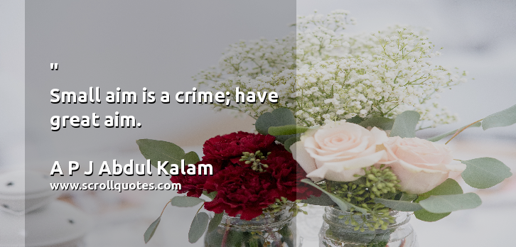 Crime  Aim A P J Abdul Kalam  Small aim is a crime; have great aim.
