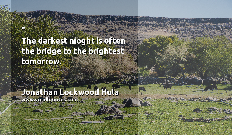 Hope Jonathan Lockwood Hula The darkest nioght is often the bridge to the brightest tomorrow.
