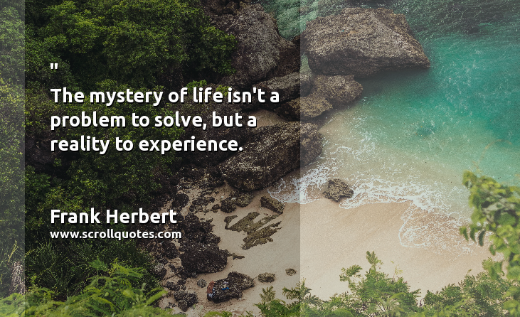 Happiness Frank Herbert The mystery of life isn't a problem to solve  but a reality to experience.
 