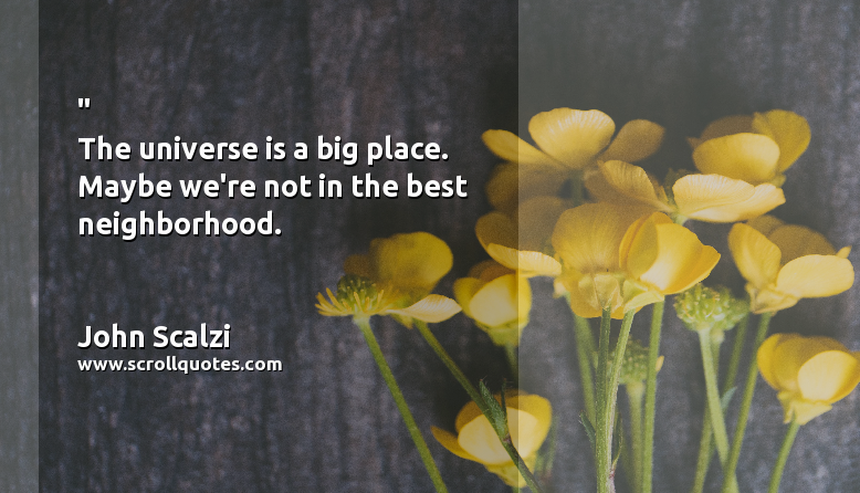 Best John Scalzi The universe is a big place. Maybe we're not in the best neighborhood.
