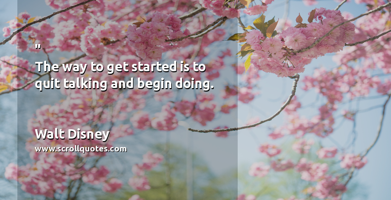 Inspirational Motivational Walt Disney The way to get started is to quit talking and begin doing.
