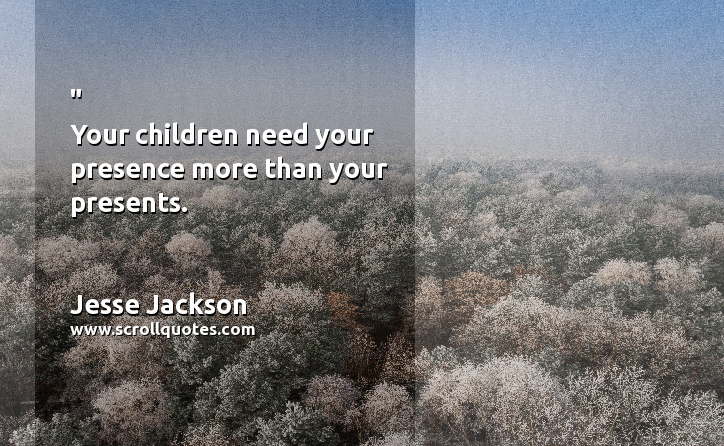 Birth Day Jesse Jackson Your children need your presence more than your presents.
